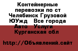 Контейнерные перевозки по ст.Челябинск-Грузовой ЮУжд - Все города Авто » Услуги   . Курганская обл.